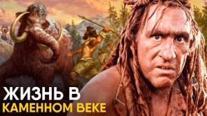 Жизнь в Каменном Веке - как это было.