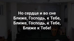 Песнь Возрождения*22*"Ближе,Господь, кТебе,ближе к Тебе!".