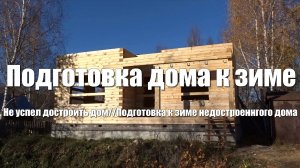 #27 Дом из бруса своими руками. Консервация дома на зиму. Подготовка к зиме недостроенного дома