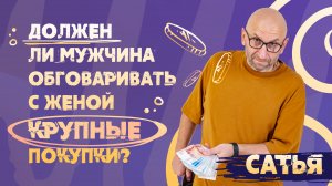 Сатья. Должен ли муж обговаривать с женой крупные покупки?