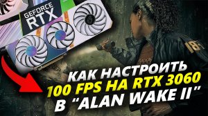 Как настроить максимальную графику и FPS в игре "Alan Wake 2" на видеокарте NVIDIA RTX 3060