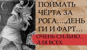 ПОЙМАТЬ ЧЁРТА ЗА РОГА….ДЕНЬГИ И ФАРТ…ОЧЕНЬ СИЛЬНО…ДЛЯ ВСЕХ ….