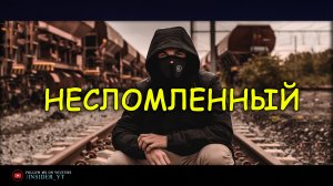 НЕСЛОМЛЕННЫЙ - ВЫБЕРИ ВЕРНЫЙ ПУТЬ В ЖИЗНИ