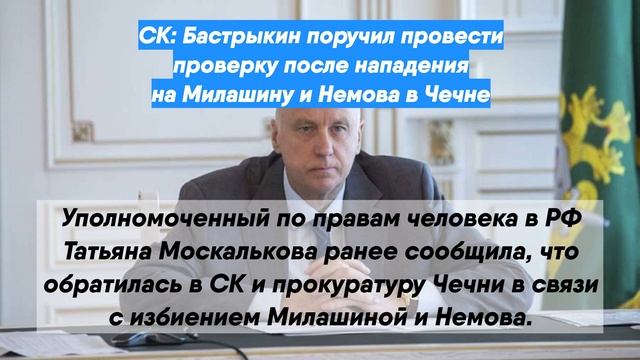 СК: Бастрыкин поручил провести проверку после нападения на Милашину и Немова в Чечне