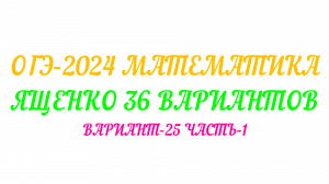 ОГЭ-2024 МАТЕМАТИКА. ЯЩЕНКО 36 ВАРИАНТОВ. ВАРИАНТ-25 ЧАСТЬ-1