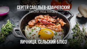Яичница. Вариант 1 - Сельский блюз. Сергей Савельев - Азанчевский.