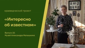 "Интересно об известном". Выпуск 22. Музей А. Г. Малышкина (Мокшан)