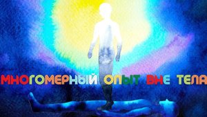 Многомерный опыт вне тела - рассказы очевидцев. Внетелесный опыт Павла (Москва)