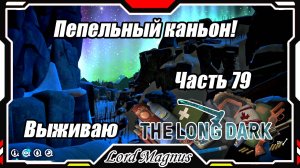 The Long Dark❄️ - Зимнее выживание. Сложность - Сталкер. Часть 79 Пепельный каньон. Я тут!