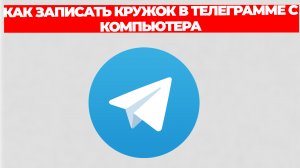 КАК ЗАПИСАТЬ КРУЖОК В ТЕЛЕГРАММЕ С КОМПЬЮТЕРА