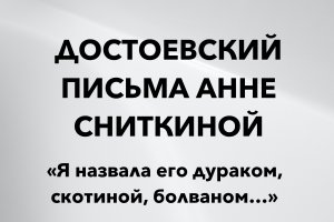 Я назвала его дураком, скотиной, болваном... Ф. М. Достоевский. Из писем Анне Сниткиной
