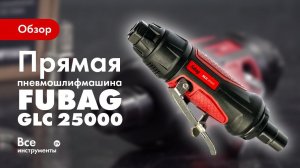 Обзор прямой пневмошлифмашины FUBAG GLC 25000