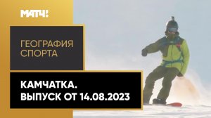 «География спорта». Камчатка. Выпуск от 14.08.2023
