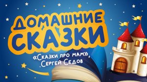 Домашние сказки: «Сказки про мам», Сергей Седов (читает Ирина Чувашова)