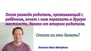 После развода родитель, проживающий с ребёнком, хочет с ним переехать в другую местность, далеко от