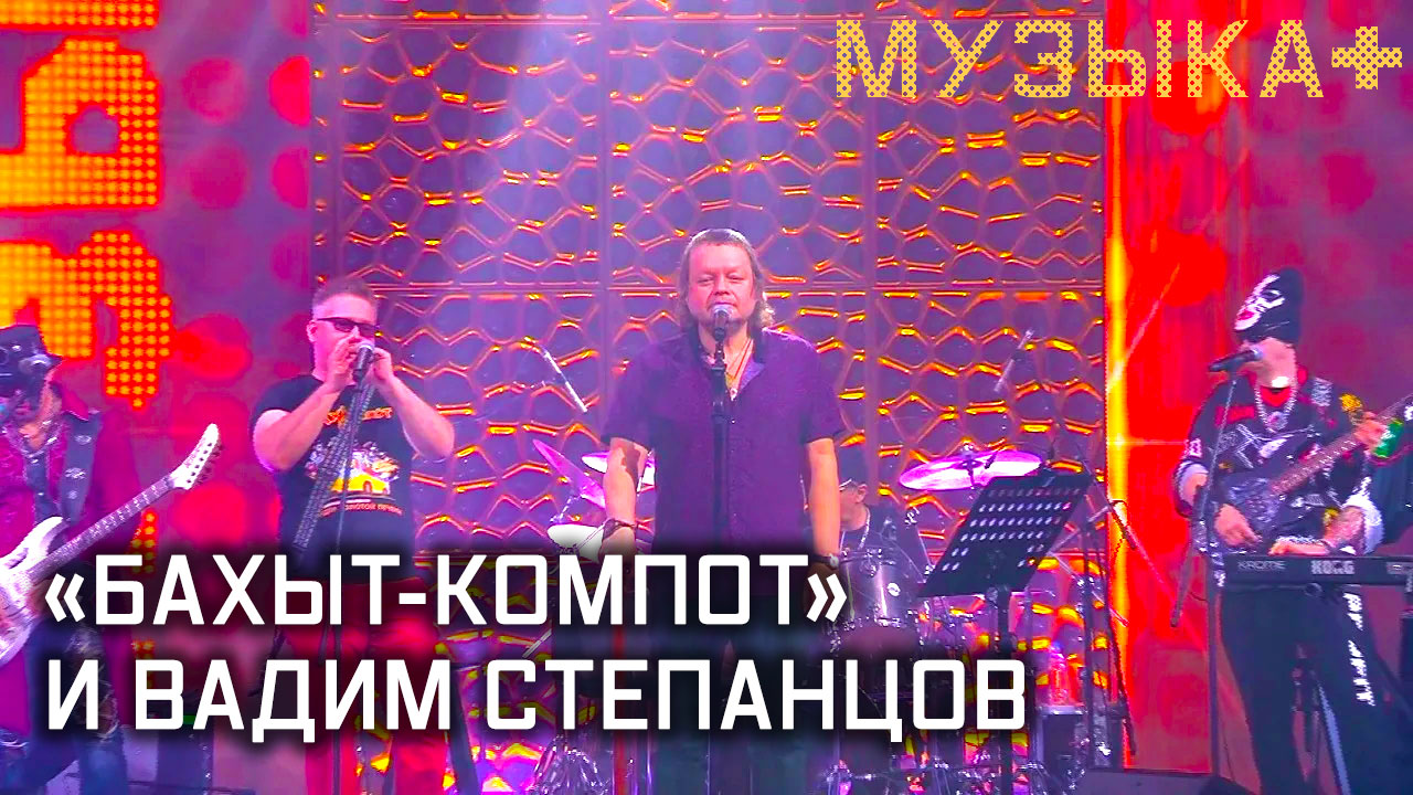«Бахыт-компот» и Вадим Степанцов. Музыка+.