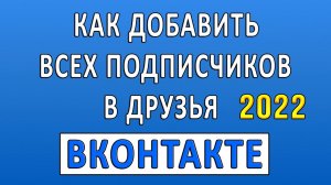 Как Добавить Всех Подписчиков в Друзья Вконтакте 2022? Добавить Всех Друзей Вконтакте 2022