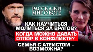 КАК НАУЧИТЬСЯ МОЛИТЬСЯ ЗА ВРАГОВ?/ КОГДА МОЖНО ДАВАТЬ ОТПОР В КОНФЛИКТЕ?/ СЕМЬЯ С АТЕИСТОМ-ВОЗМОЖНА?