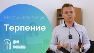 Проповедь "Терпение" | Максим Каменчук | 25.08.2024