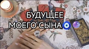 💥🧿БЛИЖАЙШЕЕ БУДУЩЕЕ МОЕГО СЫНА _ НА ТАРО 🔮