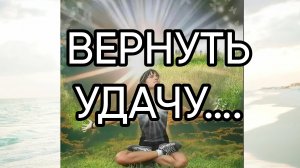 ВЕРНУТЬ УДАЧУ….ДЛЯ ВСЕХ…