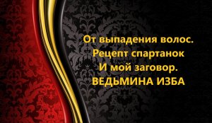 ОТ ВЫПАДЕНИЯ ВОЛОС..РЕЦЕПТ СПАРТАНОК И МОЙ ЗАГОВОР..АВТОР: ИНГА ХОСРОЕВА