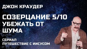 Джон Краудер  Созерцание 5/10 Убежать от Шума Сериал Путешествие с Иисусом