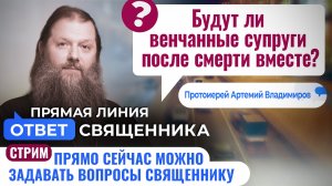 БУДУТ ЛИ ВЕНЧАННЫЕ СУПРУГИ ПОСЛЕ СМЕРТИ ВМЕСТЕ? ПРОТОИЕРЕЙ АРТЕМИЙ ВЛАДИМИРОВ