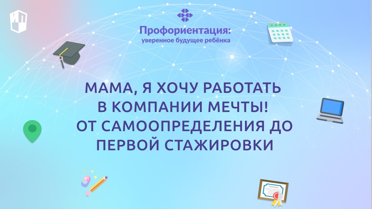 Мама, я хочу работать в компании мечты! От самоопределения до первой стажировки