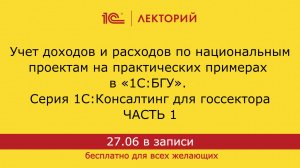 1С:Лекторий. 27.06.24. Учет доходов и расходов по нацпроектам на примерах в 1С:БГУ. Часть 1