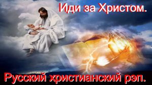 Иди за Христом.(Со словами.)Русский христианский рэп. Видео.
