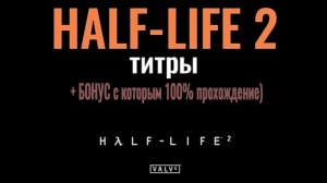 HALF-LIFE 2... ТИТРЫ. +Бонус.