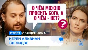 О ЧЁМ МОЖНО ПРОСИТЬ БОГА, А О ЧЁМ - НЕТ? / ОТВЕТ СВЯЩЕННИКА