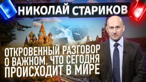 Откровенный разговор о важном. Что сегодня происходит в мире (Николай Стариков)