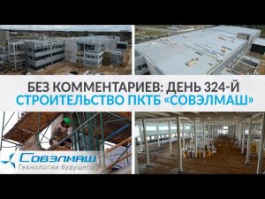 Без комментариев: день 324-й | Строительство ПКТБ «Совэлмаш» | Проект «Совэлмаш»