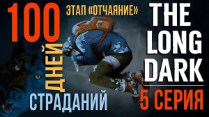 100 ДНЕЙ СТРАДАНИЙ✮THE LONG DARK✮ЭТАП «ОТЧАЯНИЕ»✮5 СЕРИЯ