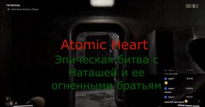 Atomic Heart - Эпическая битва с Наташей и ее огненными братьям