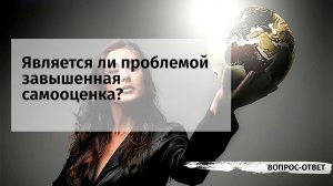 Является ли проблемой завышенная самооценка?