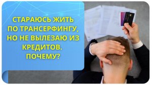 Стараюсь жить по Трансерфингу, но не вылезаю из кредитов. Почему?