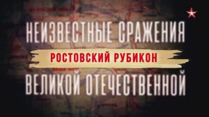 Неизвестные сражения Великой Отечественной. 17. Ростовский Рубикон