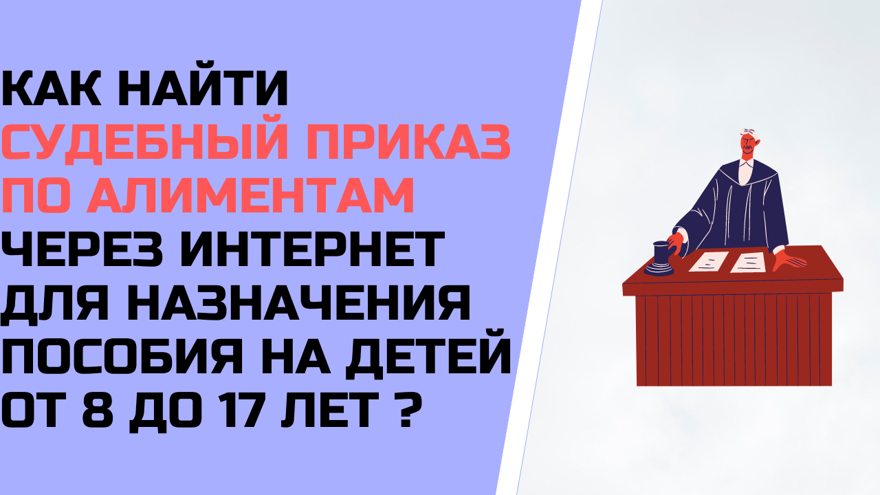 Как найти судебный приказ об алиментах через интернет для назначения пособия на детей от 8 до 17 ?