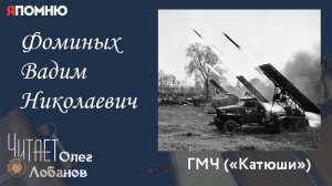 Фоминых Вадим Николаевич.Проект "Я помню" Артема Драбкина. ГМЧ ("Катюши")