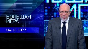 Большая игра. Часть 3. Выпуск от 04.12.2023
