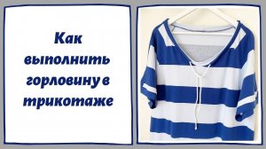 Мастер класс: как обработать горловину на трикотаже. Показываю необычный способ