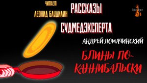 Рассказы Судмедэксперта: БЛИНЫ ПО КАННИБАЛЬСКИ (автор: Андрей Ломачинский).