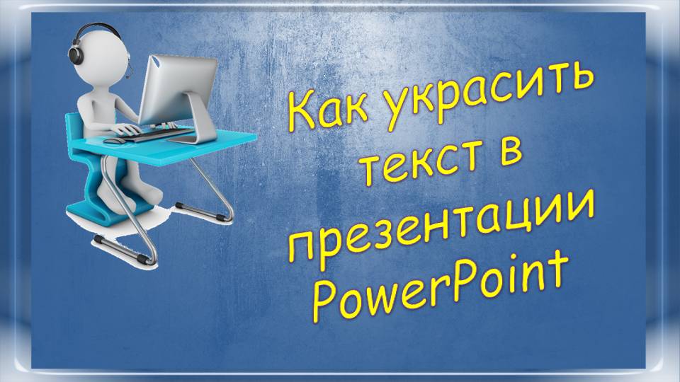 Урок 2-2 Как украсить текст в презентации  PowerPoint