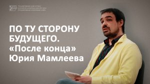 Лекция. По ту сторону будущего // «После конца» Юрия Мамлеева