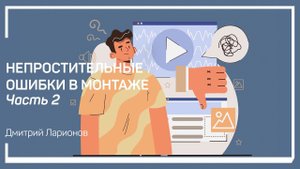Технические ошибки. Непростительные ошибки в монтаже. Дмитрий Ларионов