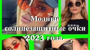 Модные СОЛНЦЕЗАЩИТНЫЕ очки в 2023 году.