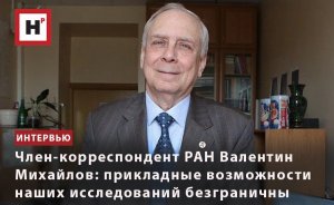 ЧЛЕН-КОРРЕСПОНДЕНТ РАН ВАЛЕНТИН МИХАЙЛОВ: ПРИКЛАДНЫЕ ВОЗМОЖНОСТИ НАШИХ ИССЛЕДОВАНИЙ БЕЗГРАНИЧНЫ